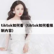 tiktok如何看（tiktok如何看限制内容）