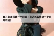 自己怎么搭建一个网站（自己怎么搭建一个网站教程）