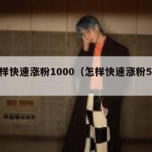怎样快速涨粉1000（怎样快速涨粉500）