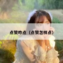 点赞咋点（点赞怎样点）