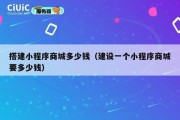 搭建小程序商城多少钱（建设一个小程序商城要多少钱）