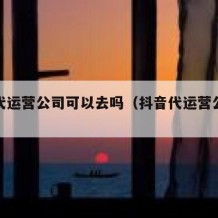 抖音代运营公司可以去吗（抖音代运营公司合法吗）
