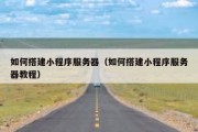 如何搭建小程序服务器（如何搭建小程序服务器教程）
