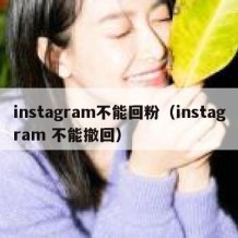 instagram不能回粉（instagram 不能撤回）