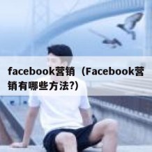 facebook营销（Facebook营销有哪些方法?）