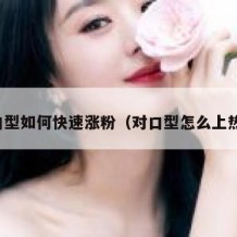 对口型如何快速涨粉（对口型怎么上热门）