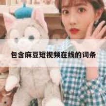 包含麻豆短视频在线的词条