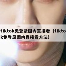 tiktok免登录国内直接看（tiktok免登录国内直接看方法）