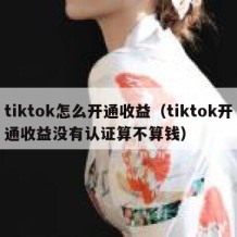 tiktok怎么开通收益（tiktok开通收益没有认证算不算钱）