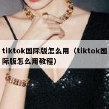 tiktok国际版怎么用（tiktok国际版怎么用教程）