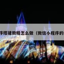 小程序搭建教程怎么做（微信小程序的搭建）