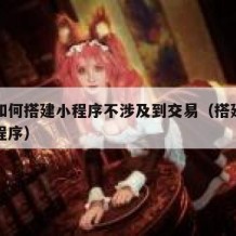自己如何搭建小程序不涉及到交易（搭建自己的小程序）