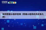 如何搭建小程序官网（搭建小程序的方式有几种）