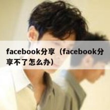 facebook分享（facebook分享不了怎么办）