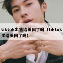tiktok出售给美国了吗（tiktok买给美国了吗）