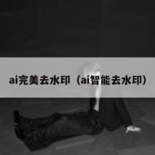 ai完美去水印（ai智能去水印）