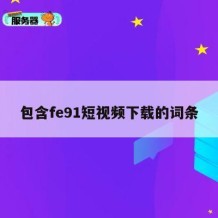 包含fe91短视频下载的词条