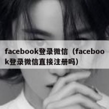 facebook登录微信（facebook登录微信直接注册吗）