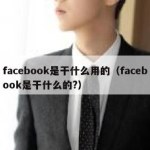 facebook是干什么用的（facebook是干什么的?）