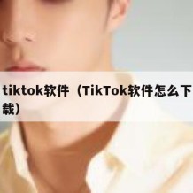 tiktok软件（TikTok软件怎么下载）