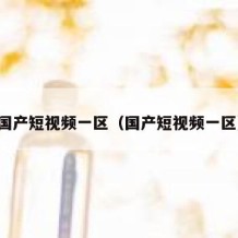 国产短视频一区（国产短视频一区）