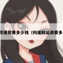 网站搭建需要多少钱（构建网站需要多少钱）