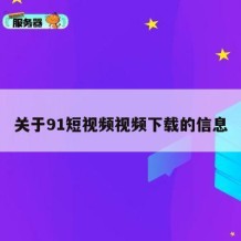 关于91短视频视频下载的信息