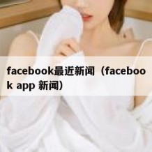 facebook最近新闻（facebook app 新闻）