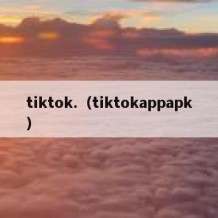 tiktok.（tiktokappapk）