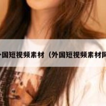 外国短视频素材（外国短视频素材网）