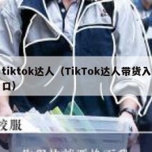 tiktok达人（TikTok达人带货入口）