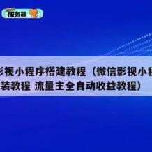 微信影视小程序搭建教程（微信影视小程序源码+安装教程 流量主全自动收益教程）