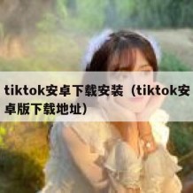 tiktok安卓下载安装（tiktok安卓版下载地址）