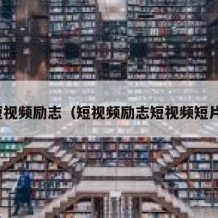 短视频励志（短视频励志短视频短片）
