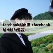 facebook越南版（facebook越南版加速器）