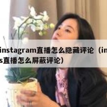 instagram直播怎么隐藏评论（ins直播怎么屏蔽评论）
