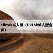 tiktok城人版（tiktok城人版官网）