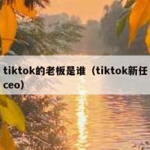 tiktok的老板是谁（tiktok新任ceo）