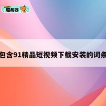 包含91精品短视频下载安装的词条