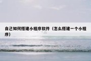 自己如何搭建小程序软件（怎么搭建一个小程序）
