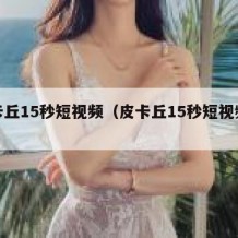 皮卡丘15秒短视频（皮卡丘15秒短视频素材）