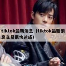 tiktok最新消息（tiktok最新消息交易很快达成）