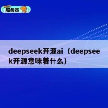 deepseek开源ai（deepseek开源意味着什么）