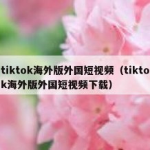 tiktok海外版外国短视频（tiktok海外版外国短视频下载）
