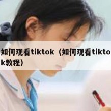 如何观看tiktok（如何观看tiktok教程）
