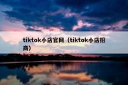 tiktok小店官网（tiktok小店招商）