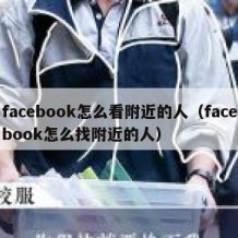 facebook怎么看附近的人（facebook怎么找附近的人）