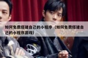 如何免费搭建自己的小程序（如何免费搭建自己的小程序游戏）