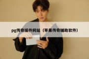 pg传奇插件网站（苹果传奇辅助软件）