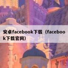 安卓facebook下载（facebook下载官网）